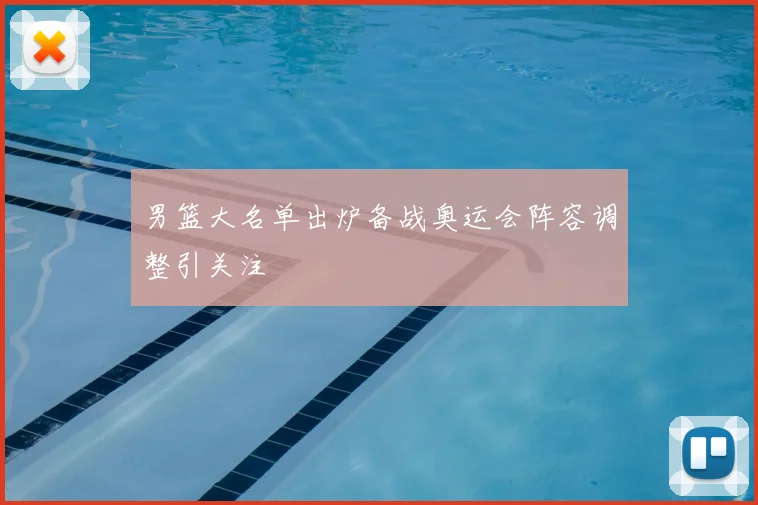 男篮大名单出炉备战奥运会阵容调整引关注