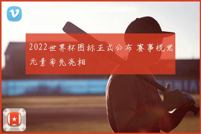 2022世界杯图标正式公布 赛事视觉元素率先亮相
