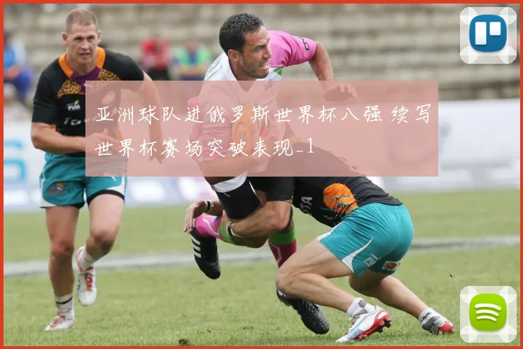 亚洲球队进俄罗斯世界杯八强 续写世界杯赛场突破表现_1