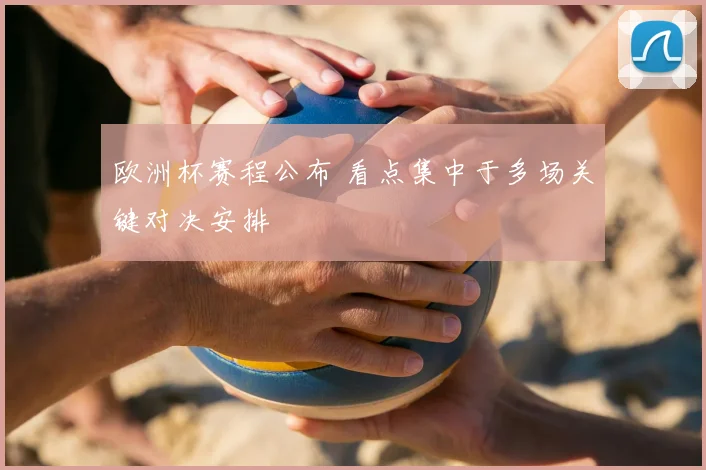 欧洲杯赛程公布 看点集中于多场关键对决安排