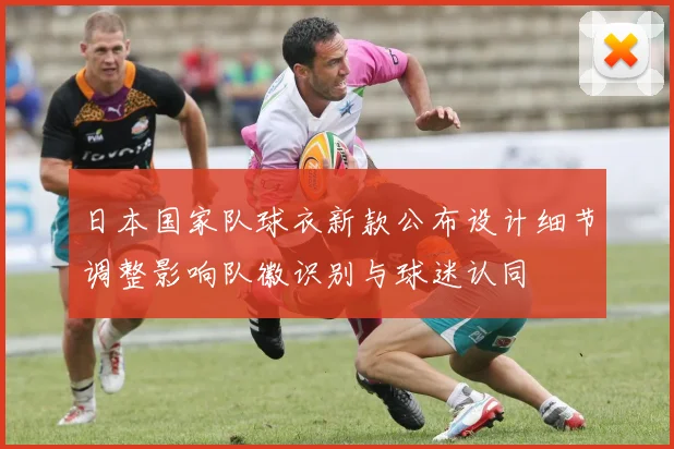 日本国家队球衣新款公布设计细节调整影响队徽识别与球迷认同