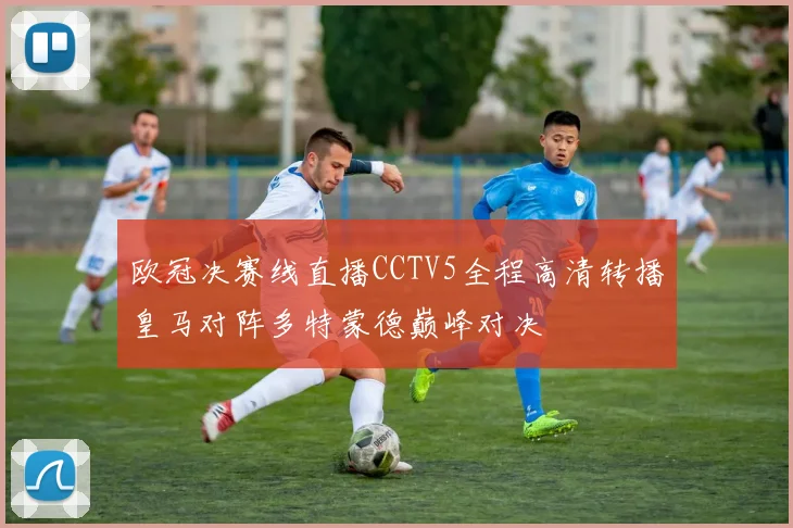 欧冠决赛线直播CCTV5全程高清转播皇马对阵多特蒙德巅峰对决