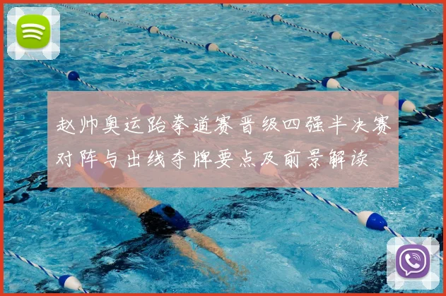 赵帅奥运跆拳道赛晋级四强半决赛对阵与出线夺牌要点及前景解读