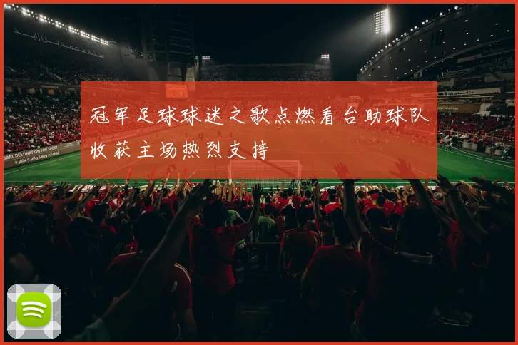 冠军足球球迷之歌点燃看台助球队收获主场热烈支持