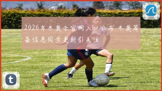 2026年冬奥会官网入口公布 冬奥筹备信息同步更新引关注