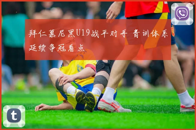 拜仁慕尼黑U19战平对手 青训体系延续争冠看点