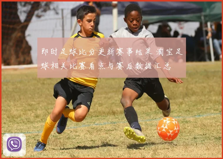 即时足球比分更新赛事结果 淘宝足球相关比赛看点与赛后数据汇总