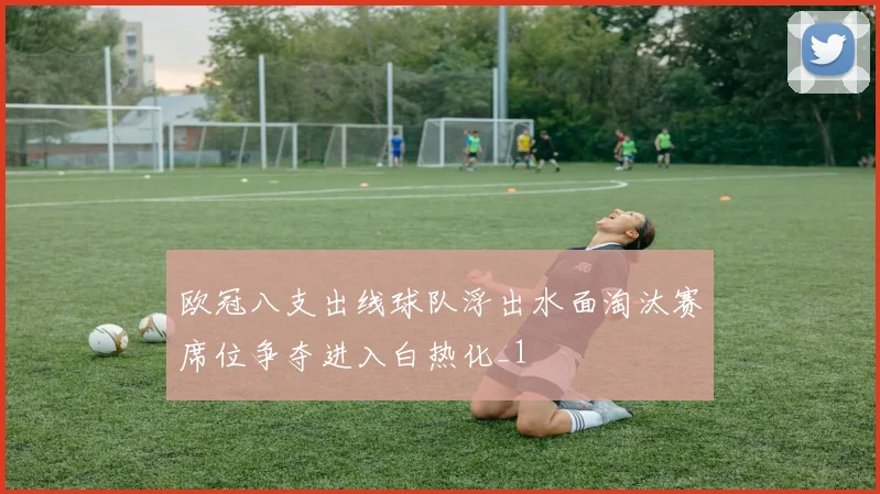 欧冠八支出线球队浮出水面淘汰赛席位争夺进入白热化_1