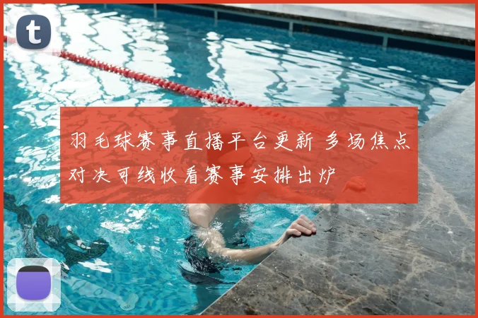 羽毛球赛事直播平台更新 多场焦点对决可线收看赛事安排出炉