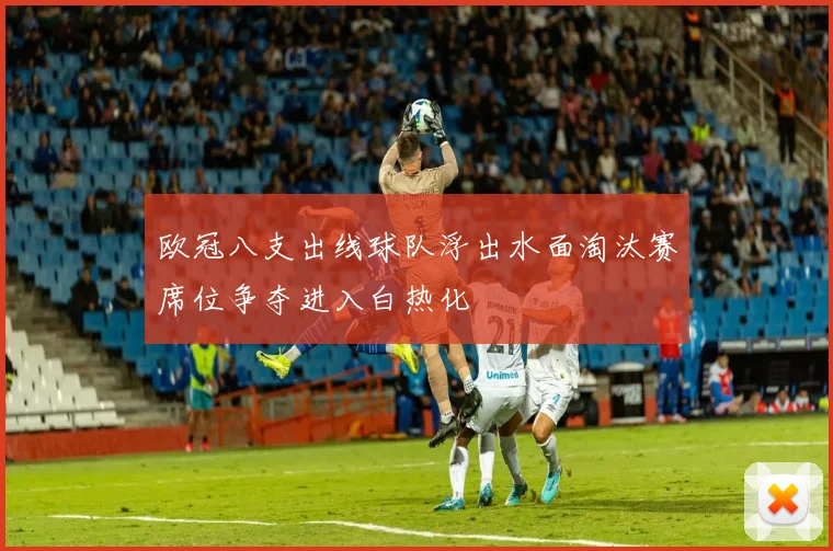 欧冠八支出线球队浮出水面淘汰赛席位争夺进入白热化