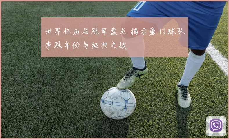 世界杯历届冠军盘点 揭示豪门球队夺冠年份与经典之战