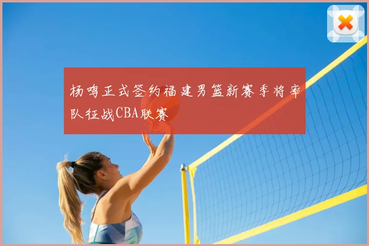 杨鸣正式签约福建男篮新赛季将率队征战CBA联赛