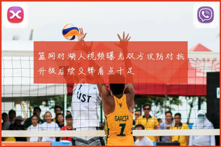 篮网对湖人视频曝光双方攻防对抗升级后续交锋看点十足
