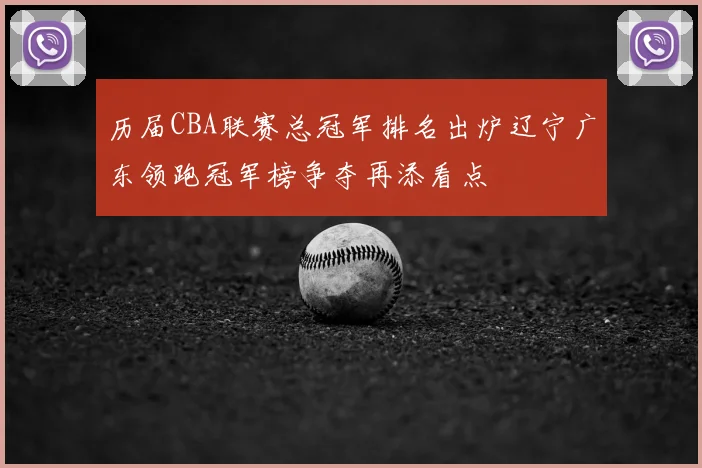 历届CBA联赛总冠军排名出炉辽宁广东领跑冠军榜争夺再添看点