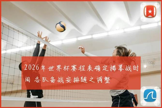 2026年世界杯赛程表确定揭幕战时间 各队备战安排随之调整
