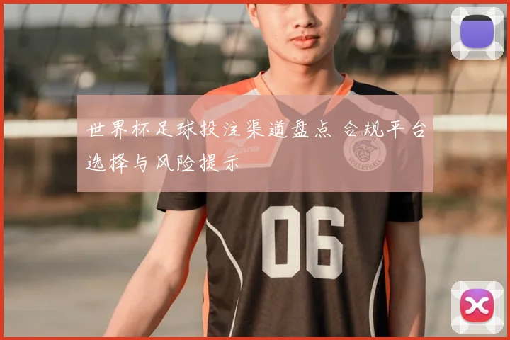 世界杯足球投注渠道盘点 合规平台选择与风险提示