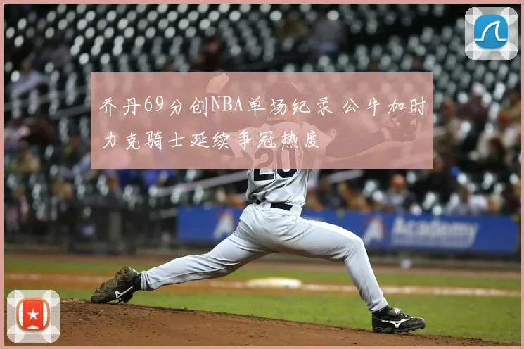 乔丹69分创NBA单场纪录 公牛加时力克骑士延续争冠热度