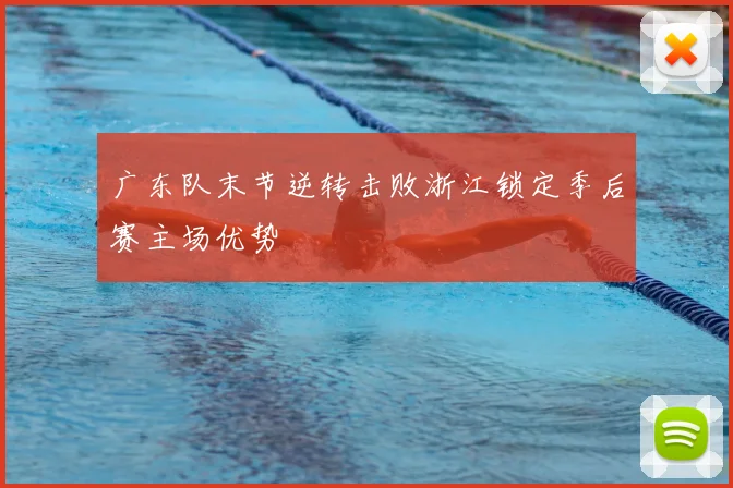 广东队末节逆转击败浙江锁定季后赛主场优势