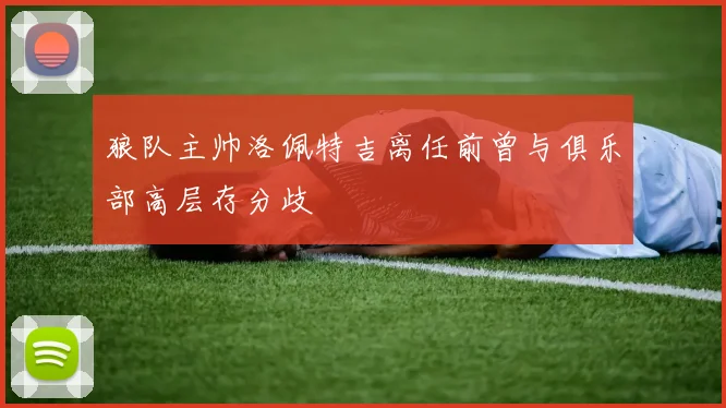 狼队主帅洛佩特吉离任前曾与俱乐部高层存分歧