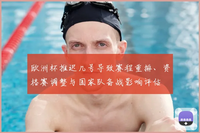 欧洲杯推迟几号导致赛程重排、资格赛调整与国家队备战影响评估