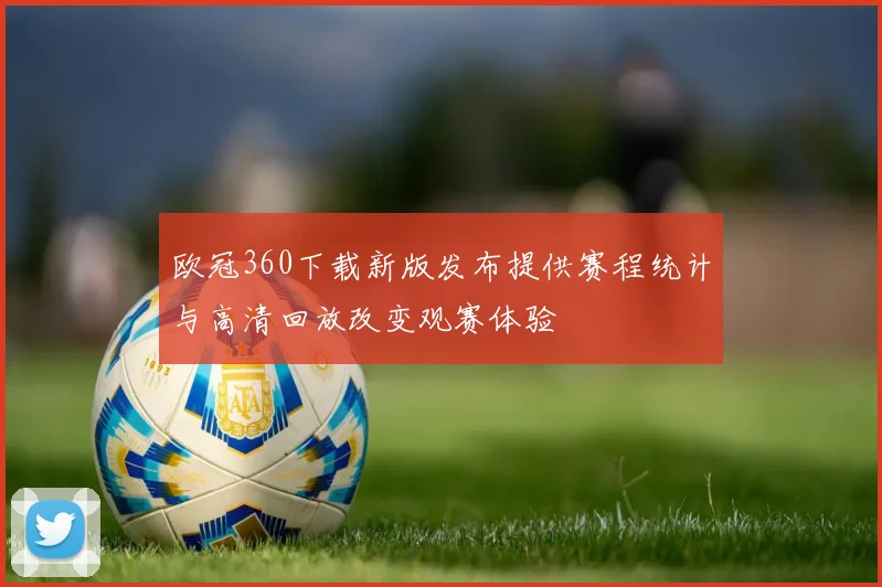 欧冠360下载新版发布提供赛程统计与高清回放改变观赛体验