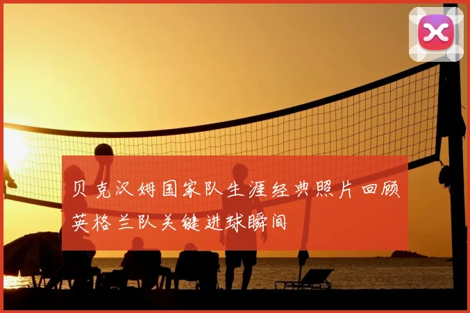 贝克汉姆国家队生涯经典照片回顾英格兰队关键进球瞬间