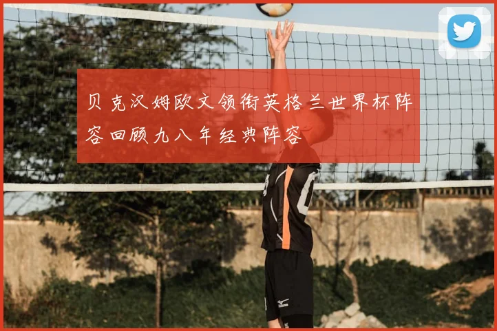 贝克汉姆欧文领衔英格兰世界杯阵容回顾九八年经典阵容