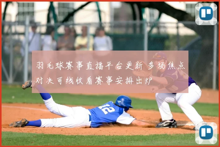 羽毛球赛事直播平台更新 多场焦点对决可线收看赛事安排出炉