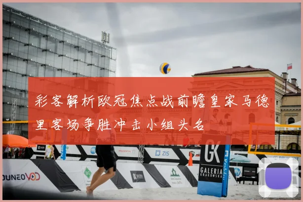 彩客解析欧冠焦点战前瞻皇家马德里客场争胜冲击小组头名