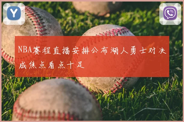 NBA赛程直播安排公布湖人勇士对决成焦点看点十足