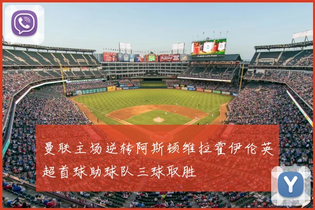 曼联主场逆转阿斯顿维拉霍伊伦英超首球助球队三球取胜