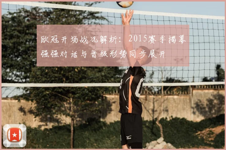 欧冠开场战况解析:2015赛季揭幕强强对话与晋级形势同步展开