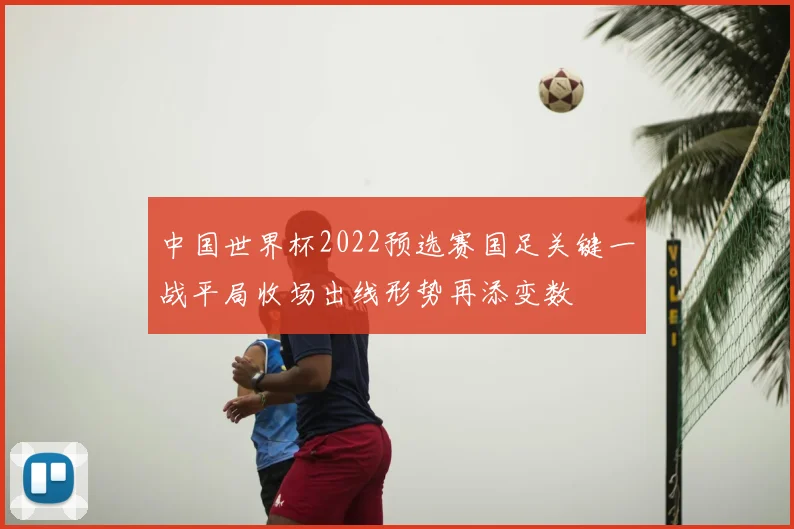 中国世界杯2022预选赛国足关键一战平局收场出线形势再添变数