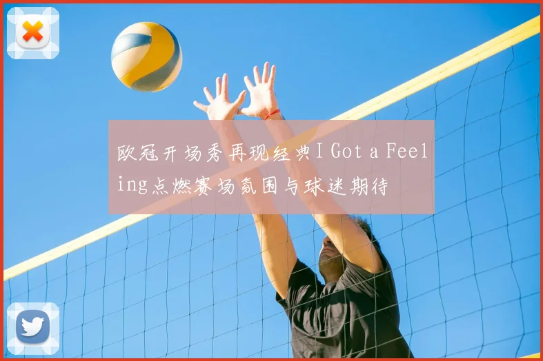 欧冠开场秀再现经典I Got a Feeling点燃赛场氛围与球迷期待