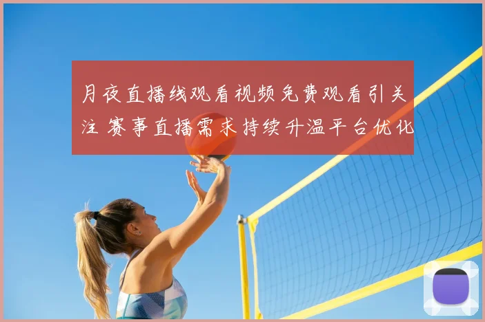 月夜直播线观看视频免费观看引关注 赛事直播需求持续升温平台优化观看体验