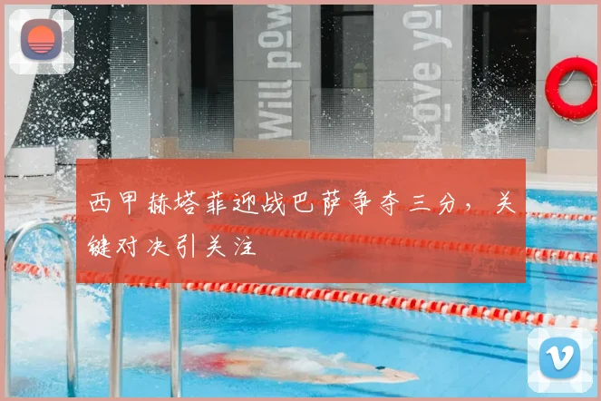 西甲赫塔菲迎战巴萨争夺三分,关键对决引关注